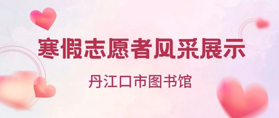 丹江口市图书馆寒假志愿服务风采展示第二期（1月23日-28日）