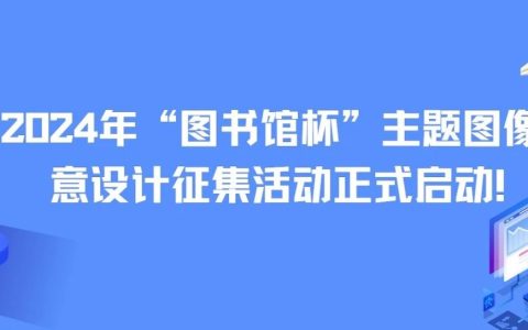2024年“图书馆杯”主题图像创意设计征集活动正式启动！