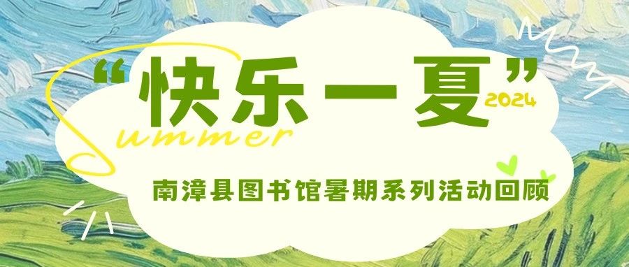 “快乐一夏”南漳县图书馆2024年暑期系列活动精彩回顾