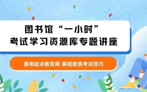 湖北第二师范学院图书馆讲座预告：教师资格考试笔试要来啦！图书馆教你善用起点教资网，解锁教资考试技巧