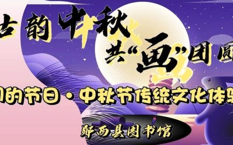 郧西县图书馆“古韵中秋  共‘画’团圆”：我们的节日·中秋节传统文化体验活动报名中