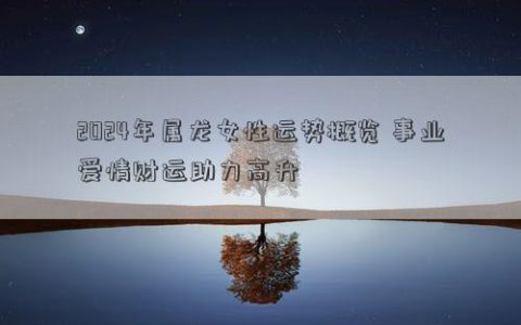 2024年属龙女性运势概览 事业爱情财运助力高升