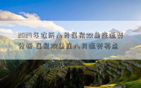 2024年农历八月属鼠双鱼座运势分析 属鼠双鱼座八月运势亮点