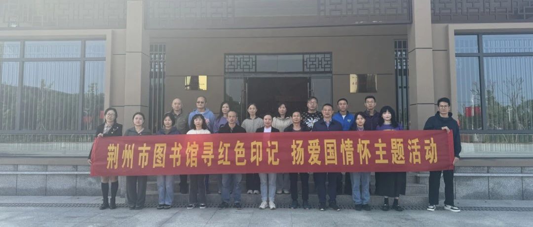 荆州市图书馆开展“走进鄂西特委·传承革命精神”红色教育主题党日活动