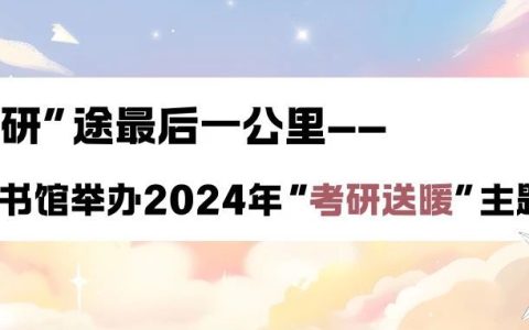 【活动回顾】护航“研”途最后一公里——图书馆举办2024年“考研送暖”主题活动