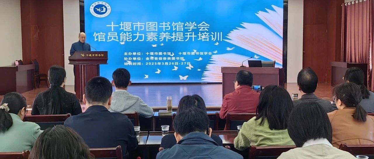 十堰市图书馆学会2025年馆员能力素养提升培训班干货满满