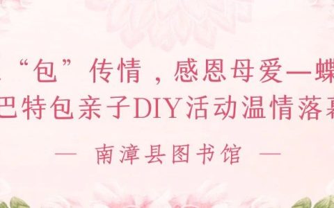 以“包”传情，感恩母爱｜南漳县图书馆蝶骨巴特包亲子DIY活动温情落幕！