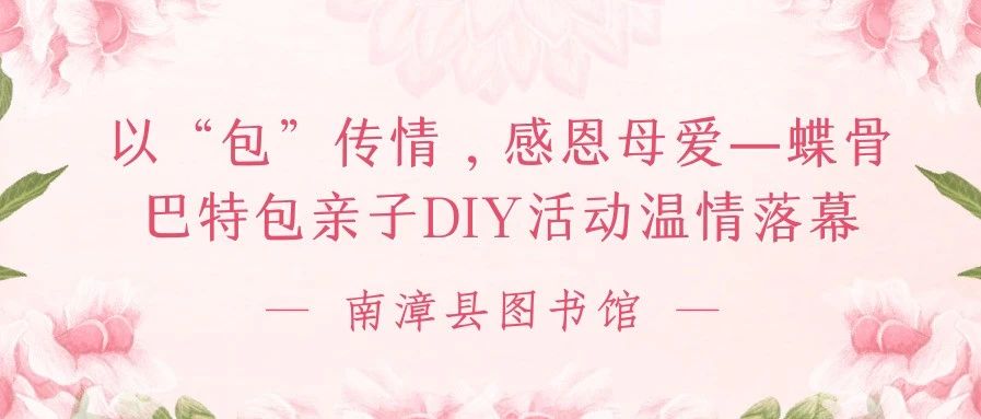 以“包”传情，感恩母爱｜南漳县图书馆蝶骨巴特包亲子DIY活动温情落幕！