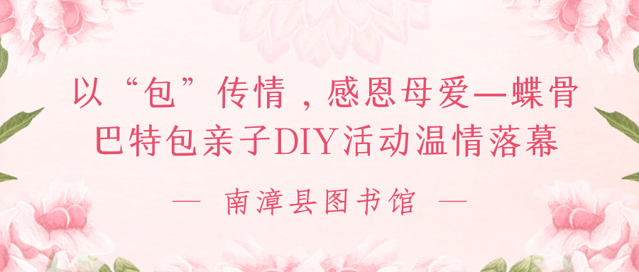 以“包”传情，感恩母爱｜南漳县图书馆蝶骨巴特包亲子DIY活动温情落幕！